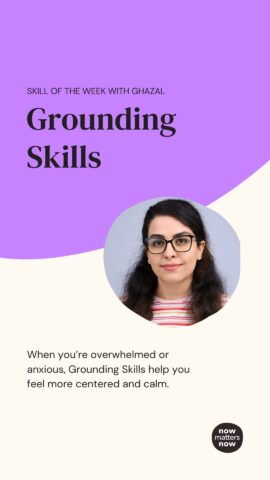 Skill of the week: Grounding Skills with Ghazal. Learn techniques to stay calm and centered during anxiety. Now Matters Now logo included.